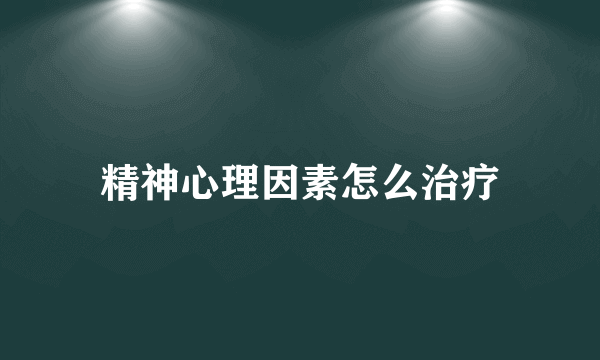 精神心理因素怎么治疗