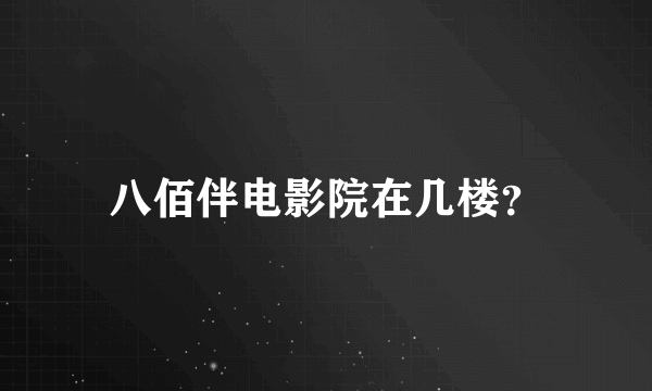 八佰伴电影院在几楼？