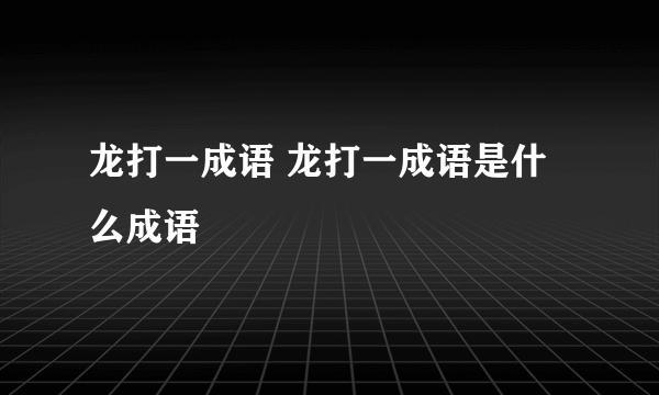 龙打一成语 龙打一成语是什么成语
