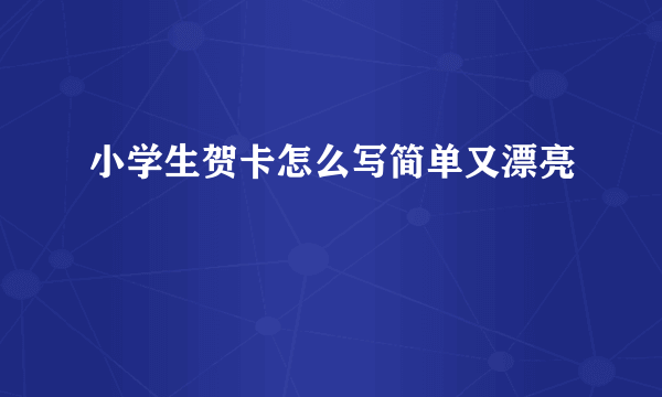 小学生贺卡怎么写简单又漂亮