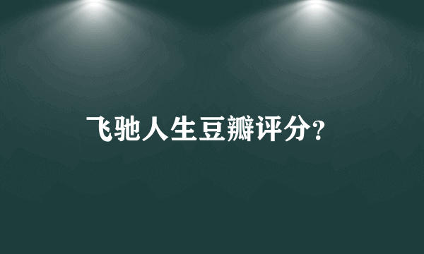 飞驰人生豆瓣评分？
