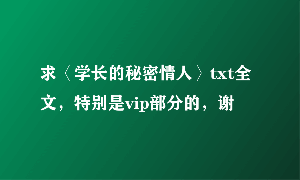 求〈学长的秘密情人〉txt全文，特别是vip部分的，谢