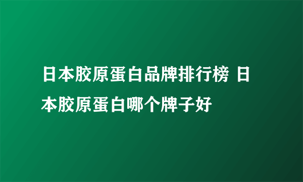 日本胶原蛋白品牌排行榜 日本胶原蛋白哪个牌子好