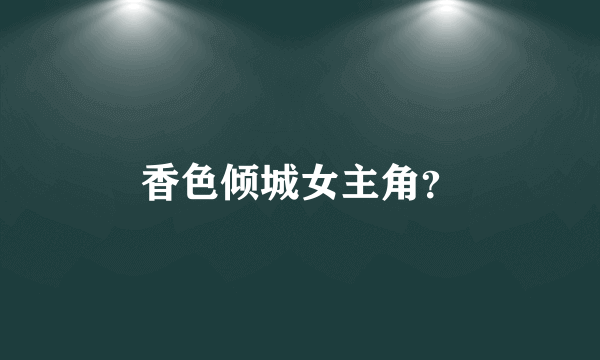 香色倾城女主角？