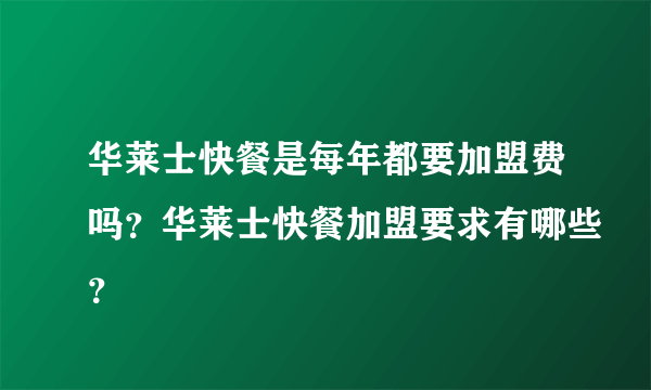 华莱士快餐是每年都要加盟费吗？华莱士快餐加盟要求有哪些？