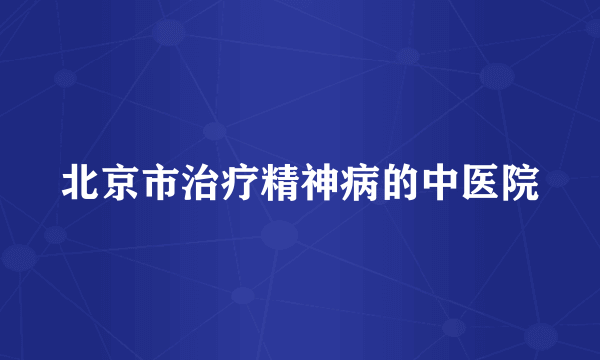 北京市治疗精神病的中医院