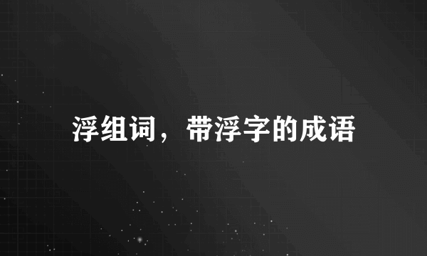 浮组词，带浮字的成语