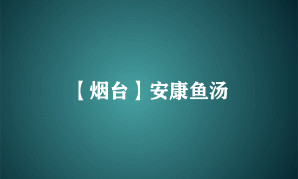 【烟台】安康鱼汤