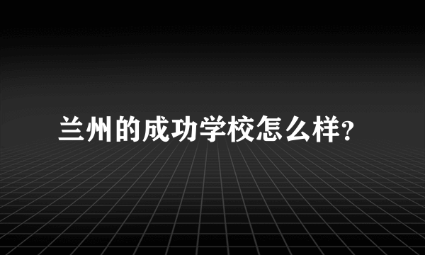 兰州的成功学校怎么样？