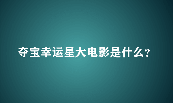 夺宝幸运星大电影是什么？