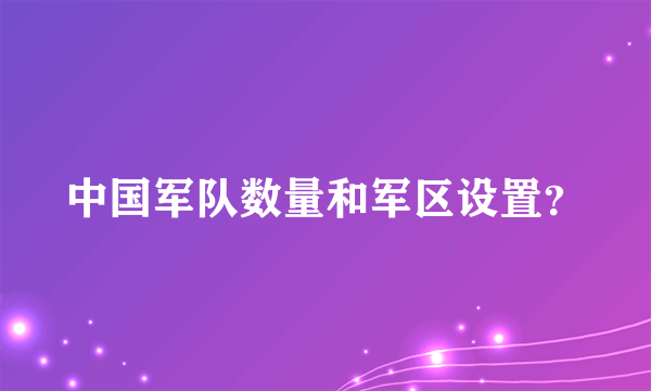 中国军队数量和军区设置？
