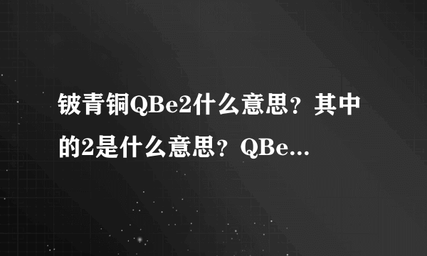 铍青铜QBe2什么意思？其中的2是什么意思？QBe1.9什么意思