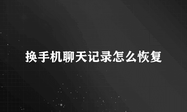 换手机聊天记录怎么恢复
