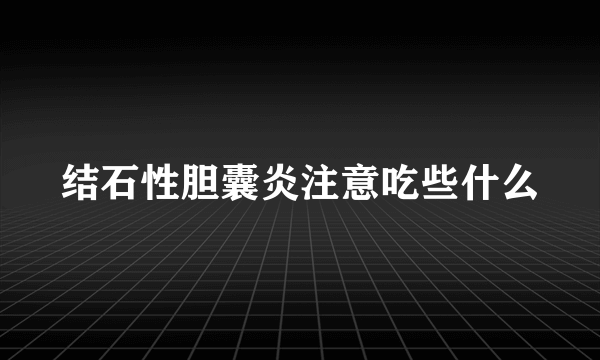 结石性胆囊炎注意吃些什么