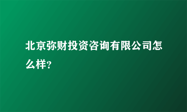 北京弥财投资咨询有限公司怎么样？