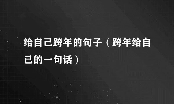 给自己跨年的句子（跨年给自己的一句话）