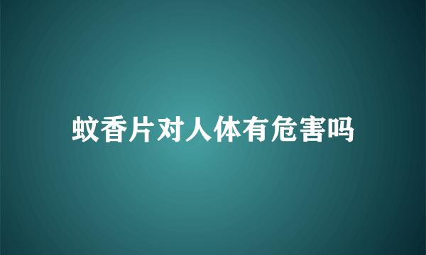 蚊香片对人体有危害吗