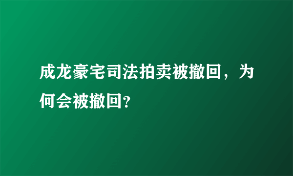 成龙豪宅司法拍卖被撤回，为何会被撤回？