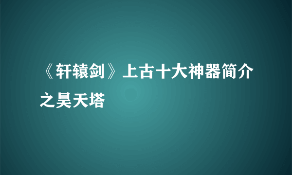 《轩辕剑》上古十大神器简介之昊天塔