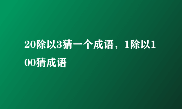 20除以3猜一个成语，1除以100猜成语