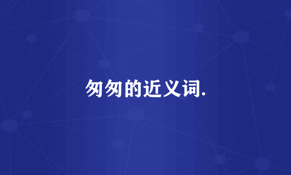匆匆的近义词.