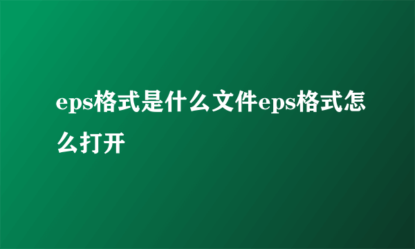 eps格式是什么文件eps格式怎么打开