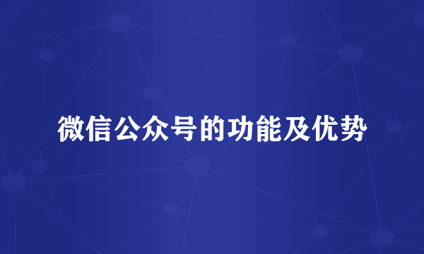 微信公众号的功能及优势
