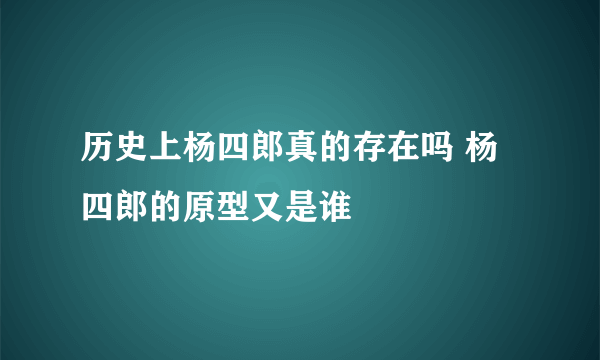 历史上杨四郎真的存在吗 杨四郎的原型又是谁