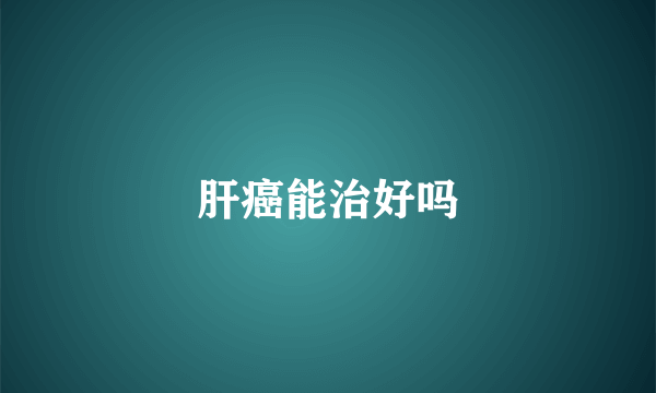 肝癌能治好吗