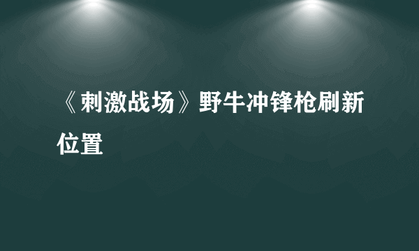《刺激战场》野牛冲锋枪刷新位置