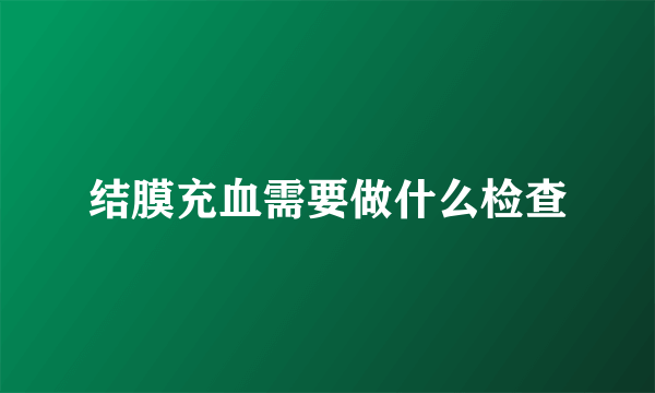 结膜充血需要做什么检查