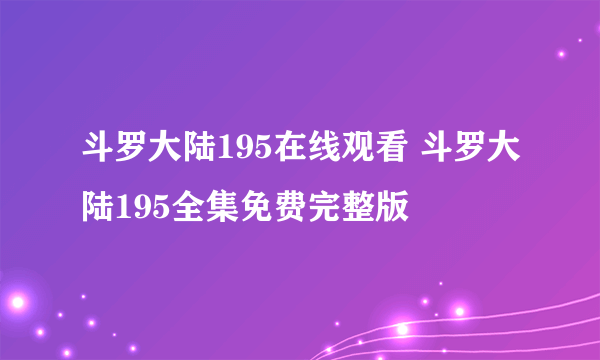 斗罗大陆195在线观看 斗罗大陆195全集免费完整版