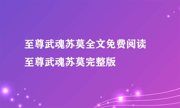 至尊武魂苏莫全文免费阅读 至尊武魂苏莫完整版