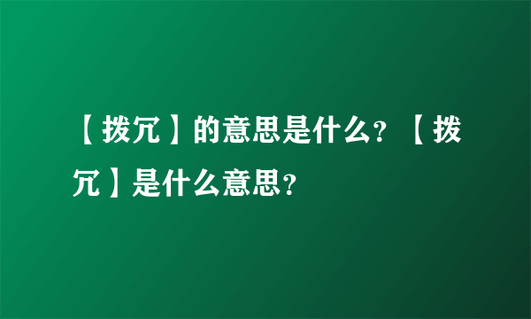 【拨冗】的意思是什么？【拨冗】是什么意思？