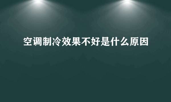 空调制冷效果不好是什么原因