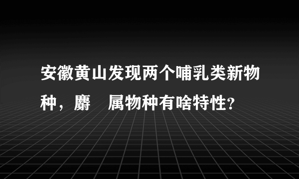 安徽黄山发现两个哺乳类新物种，麝鼩属物种有啥特性？