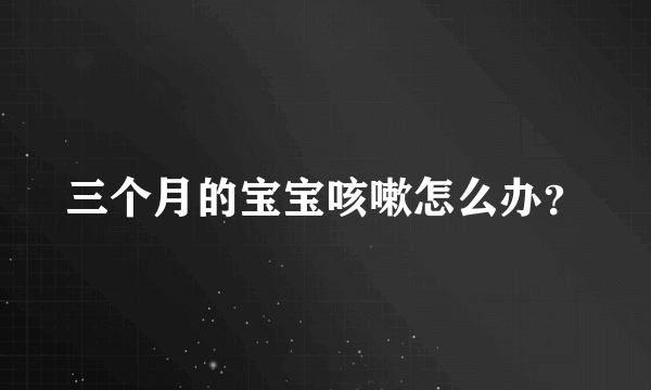 三个月的宝宝咳嗽怎么办？