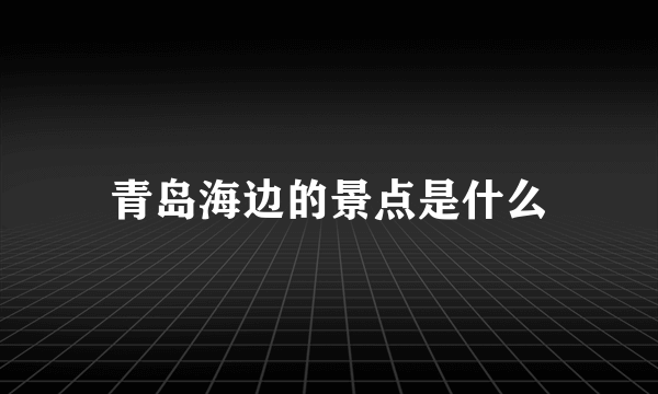 青岛海边的景点是什么