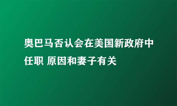 奥巴马否认会在美国新政府中任职 原因和妻子有关