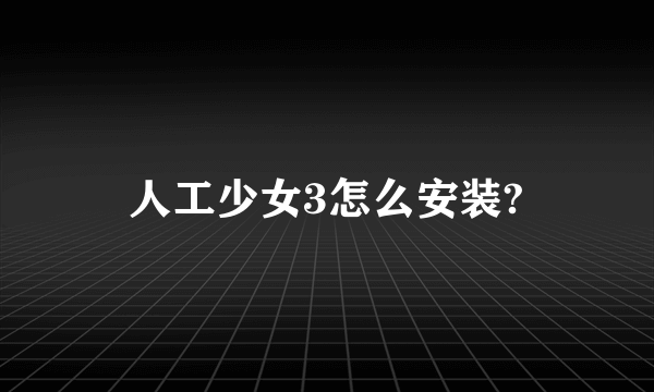 人工少女3怎么安装?