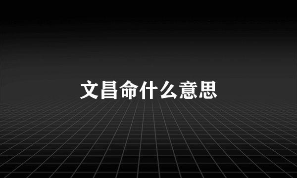 文昌命什么意思
