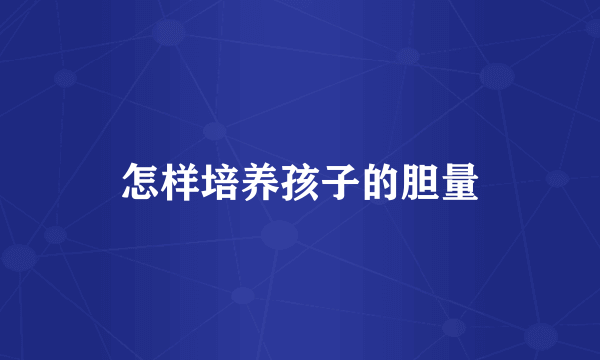 怎样培养孩子的胆量