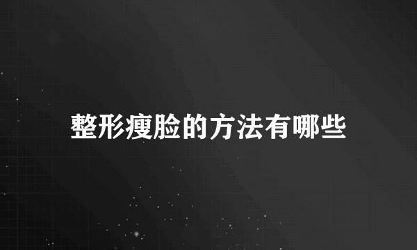 整形瘦脸的方法有哪些