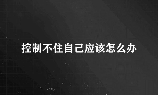 控制不住自己应该怎么办