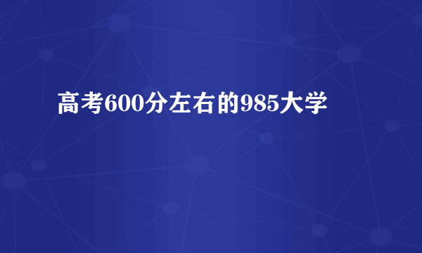 高考600分左右的985大学
