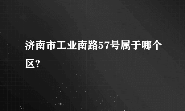 济南市工业南路57号属于哪个区?