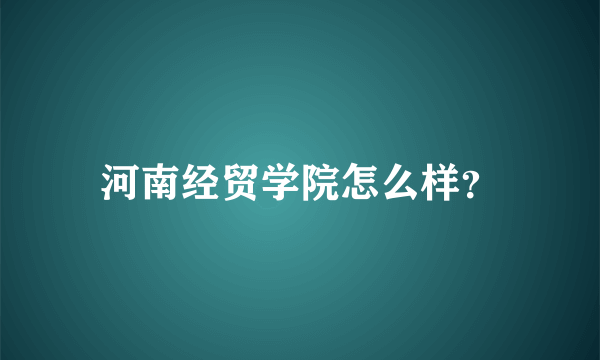 河南经贸学院怎么样？