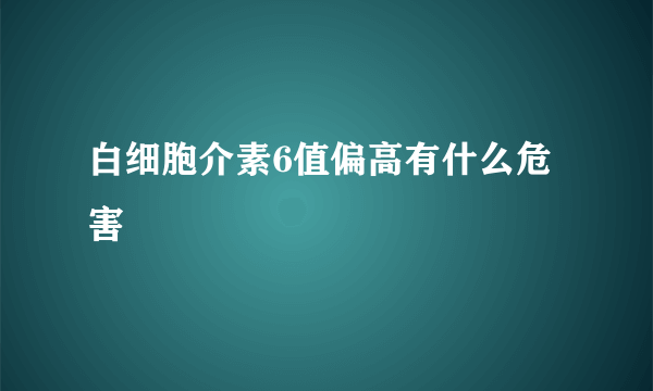白细胞介素6值偏高有什么危害