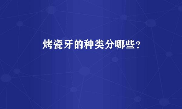       烤瓷牙的种类分哪些？