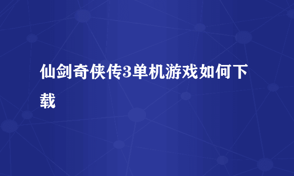 仙剑奇侠传3单机游戏如何下载